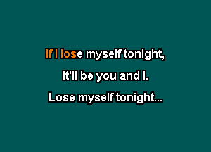 lfl lose myselftonight,

I? be you and I.

Lose myselftonight...