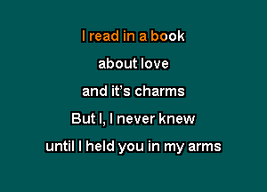 lread in a book
about love
and ifs charms

But I, I never knew

until I held you in my arms