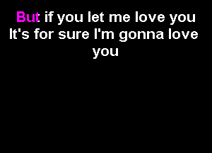 But if you let me love you
It's for sure I'm gonna love

you