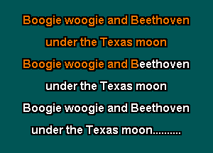 Boogie woogie and Beethoven
under the Texas moon
Boogie woogie and Beethoven
under the Texas moon
Boogie woogie and Beethoven

under the Texas moon ..........