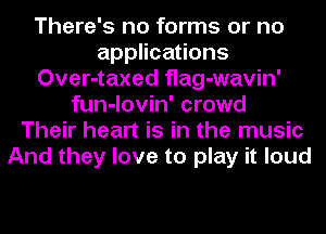 There's no forms or no
applications
Over-taxed flag-wavin'
fun-lovin' crowd
Their heart is in the music
And they love to play it loud