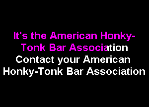 It's the American Honky-
Tonk Bar Association
Contact your American
Honky-Tonk Bar Association