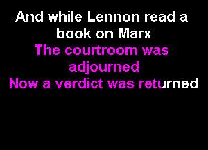 And while Lennon read a
book on Marx
The courtroom was
adjourned
Now a verdict was returned
