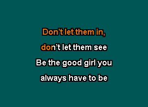 DonT let them in,

dowt let them see

Be the good girl you

always have to be