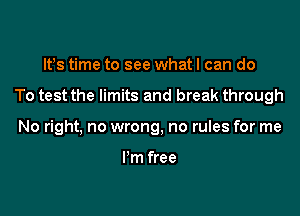 IFS time to see whatl can do

To test the limits and break through

No right, no wrong, no rules for me

I'm free