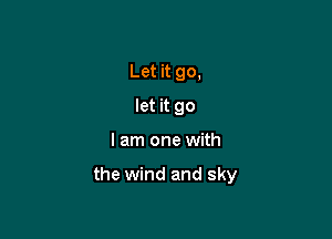 Let it go,
let it go

I am one with

the wind and sky