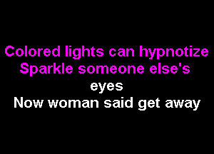Colored lights can hypnotize
Sparkle someone else's
eyes
Now woman said get away
