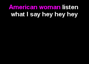 American woman listen
what I say hey hey hey