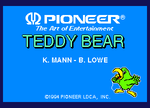 (U) pnnweew

7776 Art of Entertainment

TEDDY BEAR

K. MANN - B. LOWE
EEK?

(91994 PIONEER LUCA, INC