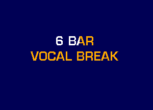 6 BAR

VOCAL BREAK