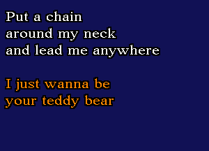 Put a chain
around my neck
and lead me anywhere

I just wanna be
your teddy bear