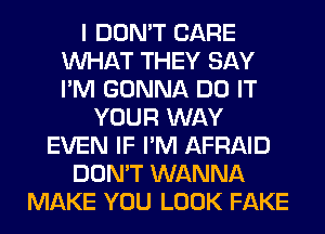 I DON'T CARE
WHAT THEY SAY
I'M GONNA DO IT

YOUR WAY
EVEN IF I'M AFRAID
DON'T WANNA
MAKE YOU LOOK FAKE