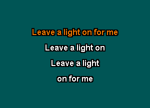 Leave a light on for me

Leave a light on

Leave a light

on for me