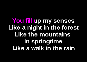 You fill up my senses
Like a night in the forest
Like the mountains
in springtime
Like a walk in the rain