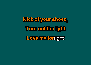Kick ofyour shoes,

Turn out the light

Love me tonight