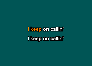 I keep on callin'

I keep on callin'