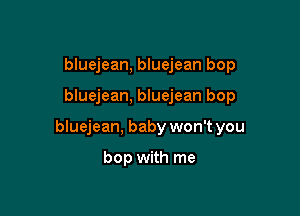 bluejean, bluejean bop

bluejean, bluejean bop

bluejean, baby won't you

bop with me