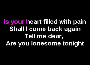 Is your heart filled with pain
Shall I come back again
Tell me dear,

Are you lonesome tonight