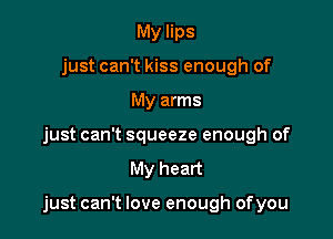 My lips
just can't kiss enough of
My arms
just can't squeeze enough of

My heart

just can't love enough ofyou