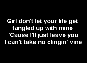Girl don't let your life get
tangled up with mine
'Cause I'll just leave you
I can't take no clingin' vine