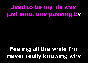 Used to be my life was
just emotions passing by

Feeling all the while I'm
never really knowing why