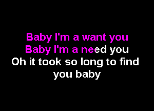 Baby I'm a want you
Baby I'm a need you

Oh it took so long to find
you baby