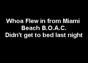 Whoa Flew in from Miami
Beach B.O.A.C.

Didn't get to bed last night