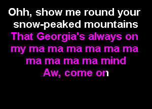 Ohh, show me round your
snow-peaked mountains
That Georgia's always on
my ma ma ma ma ma ma

ma ma ma ma mind
Aw, come on
