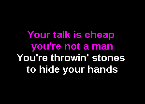 Your talk is cheap
you're not a man

You're throwin' stones
to hide your hands