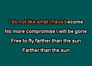 I do not like whatl have become

No more compromise lwill be gone

Free to fly farther than the sun
Farther than the sun