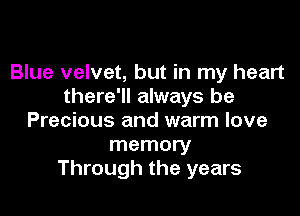Blue velvet, but in my heart
there'll always be

Precious and warm love
memory
Through the years
