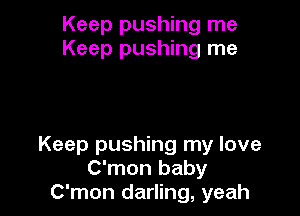 Keep pushing me
Keep pushing me

Keep pushing my love
C'mon baby
C'mon darling, yeah