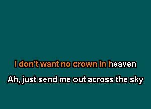 I don't want no crown in heaven

Ah,just send me out across the sky