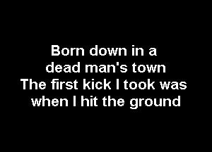 Born down in a
dead man's town

The first kick I took was
when I hit the ground