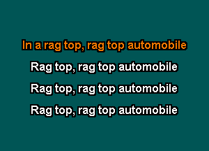 In a rag top, rag top automobile
Rag top, rag top automobile
Rag top, rag top automobile

Rag top, rag top automobile