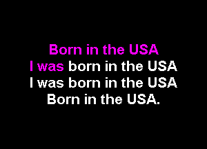 Born in the USA
I was born in the USA

I was born in the USA
Born in the USA.