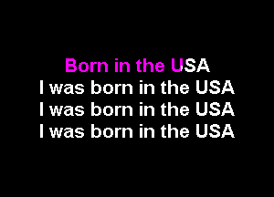 Born in the USA
I was born in the USA

I was born in the USA
I was born in the USA
