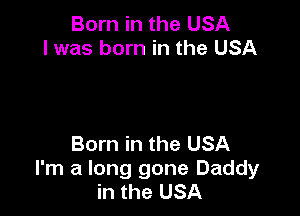 Born in the USA
I was born in the USA

Born in the USA
I'm a long gone Daddy
in the USA
