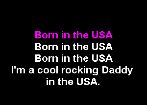 Born in the USA
Born in the USA

Born in the USA
I'm a cool rocking Daddy
in the USA.