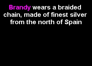Brandy wears a braided
chain, made of finest silver
from the north of Spain