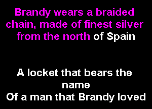 Brandy wears a braided
chain, made of finest silver
from the north of Spain

A locket that bears the
name
Of a man that Brandy loved