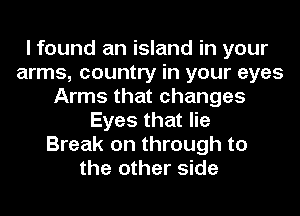 I found an island in your
arms, country in your eyes
Arms that changes
Eyes that lie
Break on through to
the other side