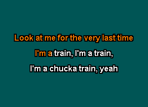 Look at me for the very last time

I'm a train, I'm a train,

I'm a chucka train, yeah