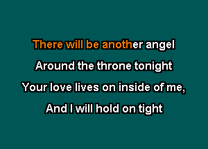 There will be another angel

Around the throne tonight
Your love lives on inside of me,

And I will hold on tight