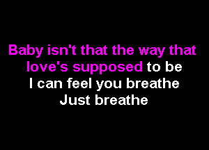 Baby isn't that the way that
love's supposed to be

I can feel you breathe
Just breathe