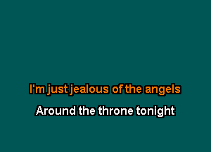 l'mjustjealous ofthe angels

Around the throne tonight