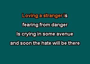 Loving a stranger is

fearing from danger
ls crying in some avenue

and soon the hate will be there