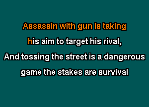 Assassin with gun is taking
his aim to target his rival,
And tossing the street is a dangerous

game the stakes are survival