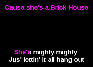 Cause she's a Brick House

She's mighty mighty
Jus' Iettin' it all hang out