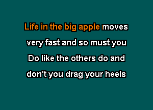 Life in the big apple moves
very fast and so must you

Do like the others do and

don't you drag your heels